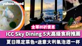 ICC Sky Dining 5大高級食府推薦！夏日限定菜色+全單85折優惠+送意大利氣泡酒一杯