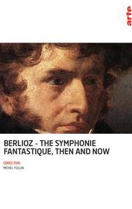 Berlioz: The Symphonie Fantastique, Then and Now