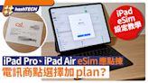 iPad Pro、iPad Air eSim設定教學｜應點揀？電訊商點加plan？｜科技玩物