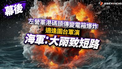 幕後／左營軍港碼頭傳變電箱爆炸！適逢圍台軍演 海軍：大雨致短路