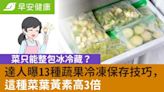 菜只能整包冰冷藏？達人曝13種蔬果冷凍保存技巧，這種菜葉黃素高3倍