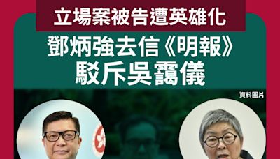 立場案被告遭英雄化 鄧炳強去信《明報》駁斥吳靄儀 以正視聽！