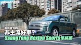 2024 SsangYong Rexton Sports悍將版試駕！喜出望外的非主流好車？