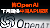 【MD市場熱話】傳OpenAI下月斷供中國API服務 百度阿里急推「搬家」方案搶客