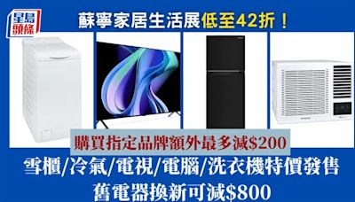 蘇寧家電展一連4日！雪櫃/冷氣/4K電視/電腦低至42折 舊電器換新即減$800、買指定品牌再減$200