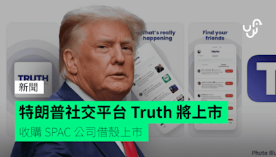 特朗普社交平台 Truth 將上市 收購 SPAC 公司借殼上市