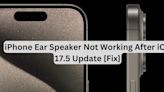 iPhone Ear Speaker Not Working After iOS 17.5 Update [Fix]