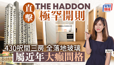 直擊THE HADDON極罕開則 430呎間三房 全落地玻璃 「屬近年大癲間格」