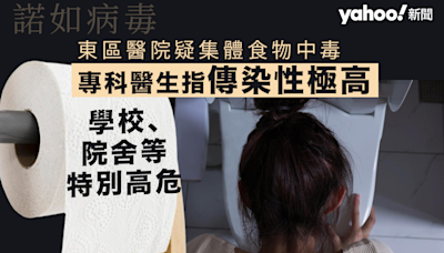 諾如病毒︱東區醫院疑集體食物中毒 專科醫生指傳染性極高 學校、院舍等特別高危