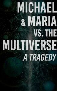 Michael & Maria vs. the Multiverse: a tragedy