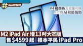 M2 iPad Air首增13吋機身｜售$4599起有M2核心根本平民版iPad Pro｜數碼生活