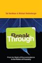 Break Through: From the Death of Environmentalism to the Politics of Possibility