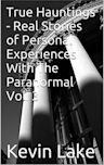 True Hauntings - Real Stories of Personal Experiences With The Paranormal Vol. 3 (True Hauntings- Real Stories of Personal Experienc)