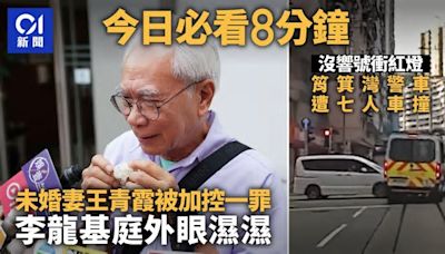 今日必看8分鐘｜王青霞被加控一罪李龍基落淚｜警車衝紅燈遭車撞