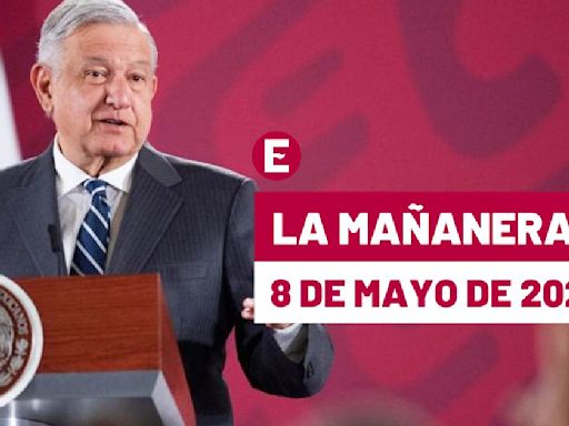 La 'Mañanera' hoy en vivo de López Obrador: Temas de la conferencia del 8 de mayo de 2024