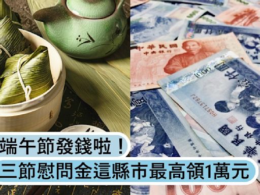 端午節發錢啦！各縣市領三節慰問金和禮金，「這縣市」最高領1萬元！