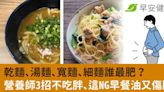 乾麵、湯麵、寬麵、細麵誰最肥？營養師3招不吃胖、這NG早餐油又傷腦