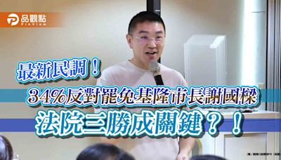 最新民調！34%反對罷免基隆市長謝國樑 法院三勝成關鍵？！