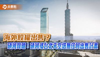 海外股權出售？碩河聲明：碩河或台北天空塔無任何出售計畫