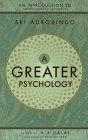 A Greater Psychology: An Introduction to the Psychological Thought of Sri Aurobindo