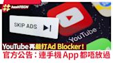 YouTube再嚴打Ad Blocker！官方公告：連手機阻擋廣告App都唔放過