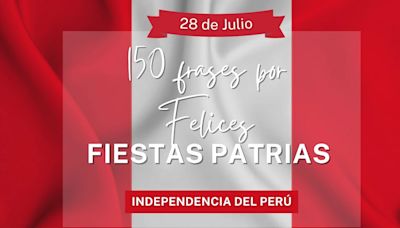 150 frases por Fiestas Patrias, 28 de julio 2024: mensajes cortos y originales para celebrar la Independencia del Perú