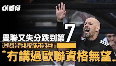 英超︱曼聯又失分坦赫格再表演語言藝術 拒絕承認爭入前四無望