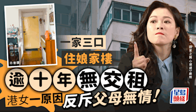 一家三口住娘家樓逾十年無交租 港女一原因反斥父母無情 網民疑有不軌企圖｜Juicy叮