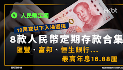 10萬或以下入場選擇！8款人民幣定期存款集：最高年息16.88厘