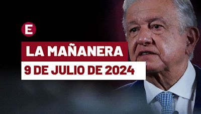 La 'Mañanera' hoy de López Obrador: Temas de la conferencia del 9 de julio de 2024