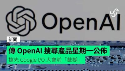 傳 OpenAI 搜尋產品星期一公佈 搶先 Google I/O 大會前「截糊」