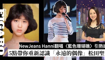 松田聖子當年有多猛 ？韓國新世代女團NewJeansHanni帶你重新認識日本國民「永遠的偶像」！