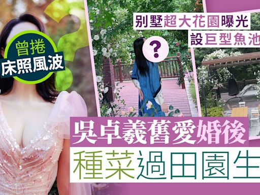 吳卓羲舊愛婚後種花種菜過田園生活 别墅超大花園曝光設巨型魚池