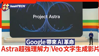 AI助手Astra擁超強理解力 Veo讓文字指令生成影片 AI革命要來了