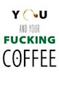 You and Your Fucking Coffee