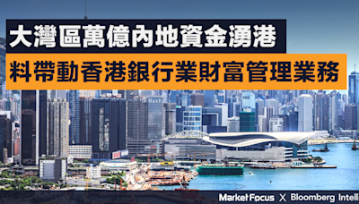 大灣區萬億內地資金湧港 料帶動香港銀行業財富管理業務 | BusinessFocus