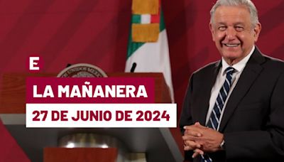 La 'Mañanera' hoy en vivo de López Obrador: Temas de la conferencia del 27 de junio de 2024