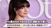 41歲Anne Hathaway凍齡功力驚人，網民大讚二十年如一日！保持好狀態秘訣：一天10至12杯水、隔離霜少不了
