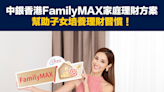 【開戶優惠】「中銀理財」FamilyMAX家庭理財方案，幫助子女培養理財習慣！