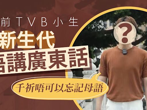 前TVB小生爆新生代唔講廣東話變雞同鴨講 感歎：唔可以忘記母語