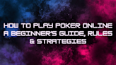 How To Play Poker Online 2024 – Beginner’s Guide, Rules & Strategies