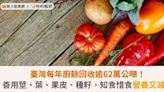 臺灣每年廚餘回收逾62萬公噸！善用莖、葉、果皮、種籽，知食惜食營養又減碳