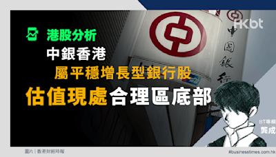 港股分析｜中銀香港屬平穩增長型銀行股！估值現處合理區底部