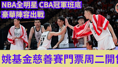 籃球｜姚基金慈善賽門票周二開售 NBA全明星 CBA冠軍班底 豪華陣容出戰