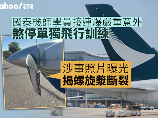 國泰機師學員接連爆嚴重意外 煞停單獨飛行訓練 涉事照片曝光揭螺旋漿斷裂｜Yahoo