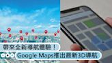 Google Maps推出最新功能3D導航，帶來全新導航體驗！