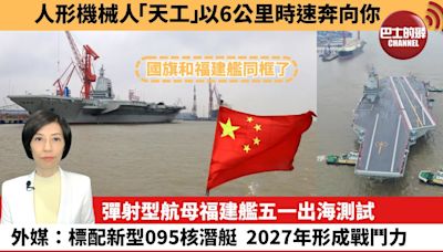 【中國焦點新聞】彈射型航母福建艦五一出海測試，外媒：標配新型095核潛艇，2027年形成戰鬥力。人形機械人「天工」以6公里時速奔向你。24年5月1日