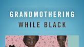 ‘Grandmothering While Black’ takes a deep dive into how parents’ parents are coping with raising the next generation