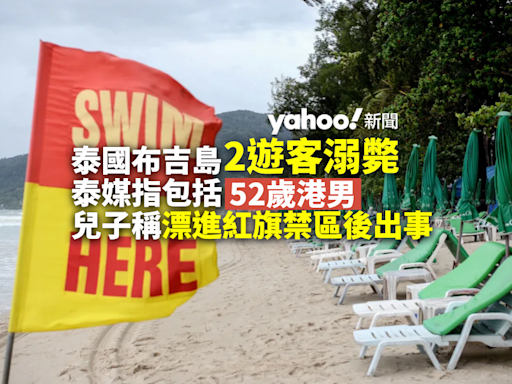 泰國布吉島2遊客溺斃 泰媒指包括52歲來自香港男子 兒子稱在紅旗警示區出意外