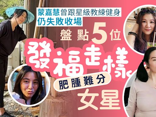 5位女星發福走樣肥腫難分 蒙嘉慧曾跟星級健身教練仍失敗收場